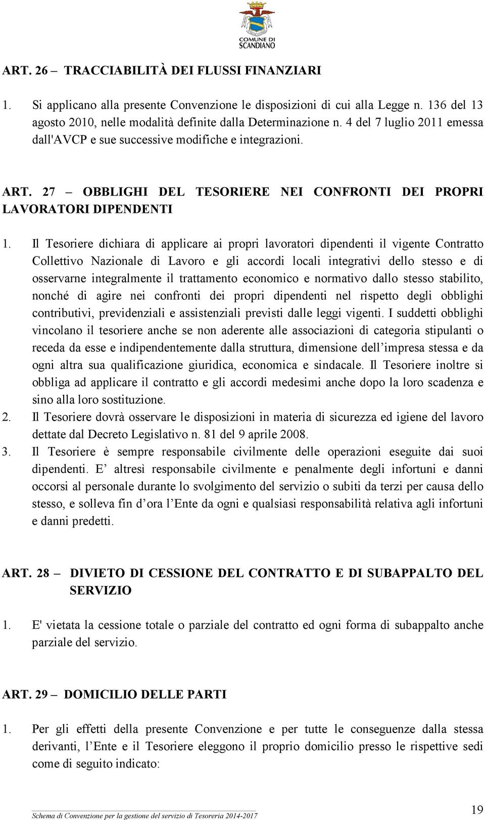 Il Tesoriere dichiara di applicare ai propri lavoratori dipendenti il vigente Contratto Collettivo Nazionale di Lavoro e gli accordi locali integrativi dello stesso e di osservarne integralmente il