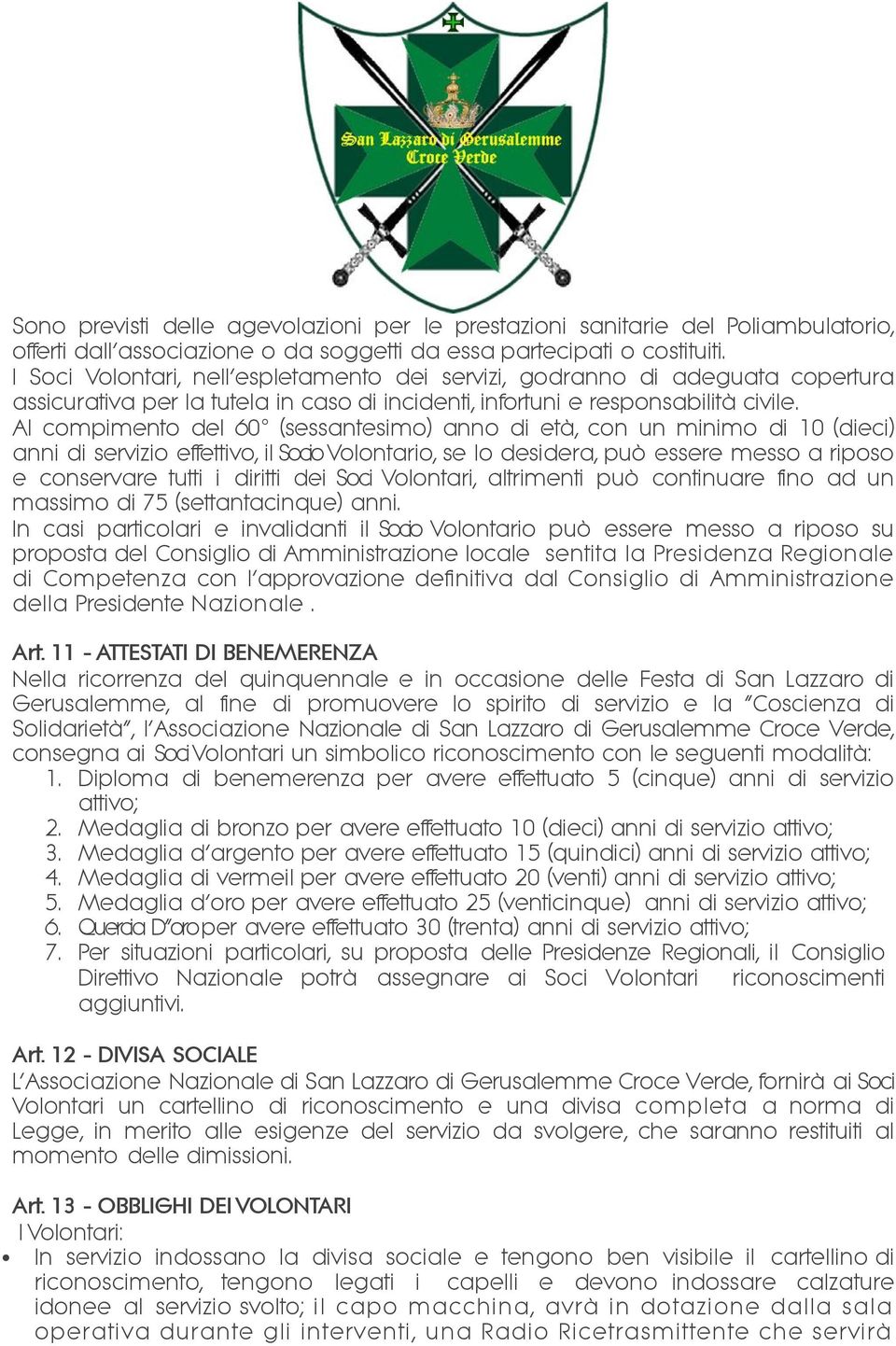 Al compimento del 60 (sessantesimo) anno di età, con un minimo di 10 (dieci) anni di servizio effettivo, il Socio Volontario, se lo desidera, può essere messo a riposo e conservare tutti i diritti