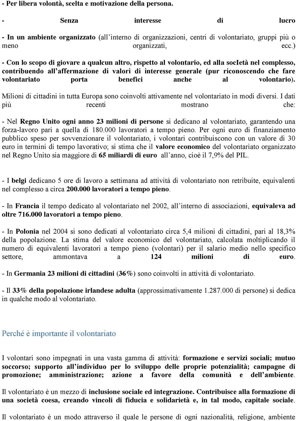 ) - Con lo scopo di giovare a qualcun altro, rispetto al volontario, ed alla società nel complesso, contribuendo all affermazione di valori di interesse generale (pur riconoscendo che fare