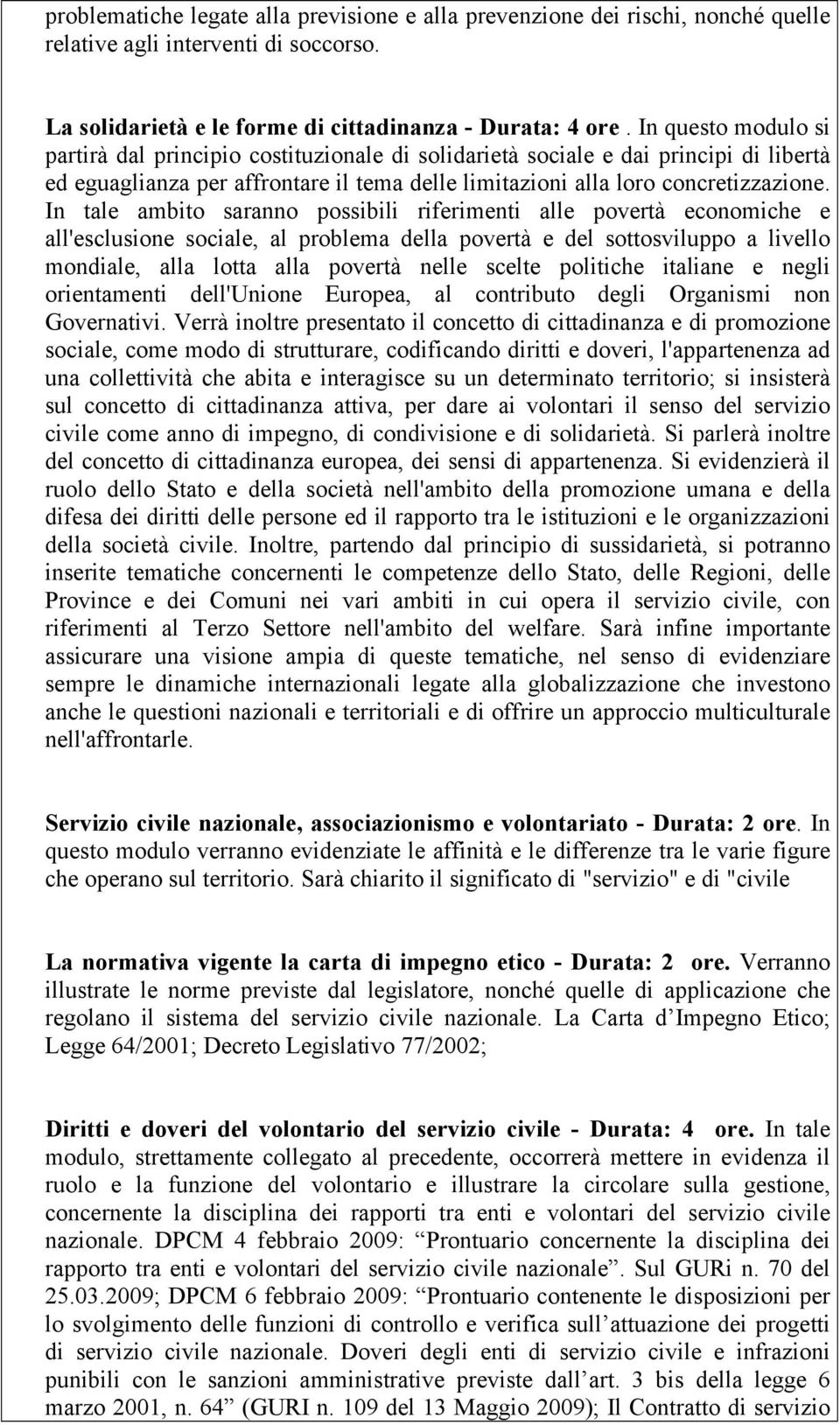 In tale ambito saranno possibili riferimenti alle povertà economiche e all'esclusione sociale, al problema della povertà e del sottosviluppo a livello mondiale, alla lotta alla povertà nelle scelte