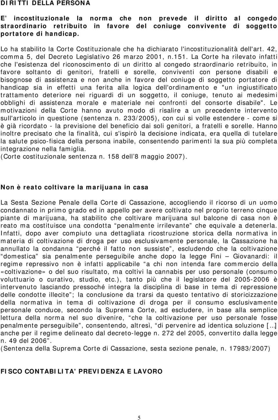 La Corte ha rilevato infatti che l'esistenza del riconoscimento di un diritto al congedo straordinario retribuito, in favore soltanto di genitori, fratelli e sorelle, conviventi con persone disabili