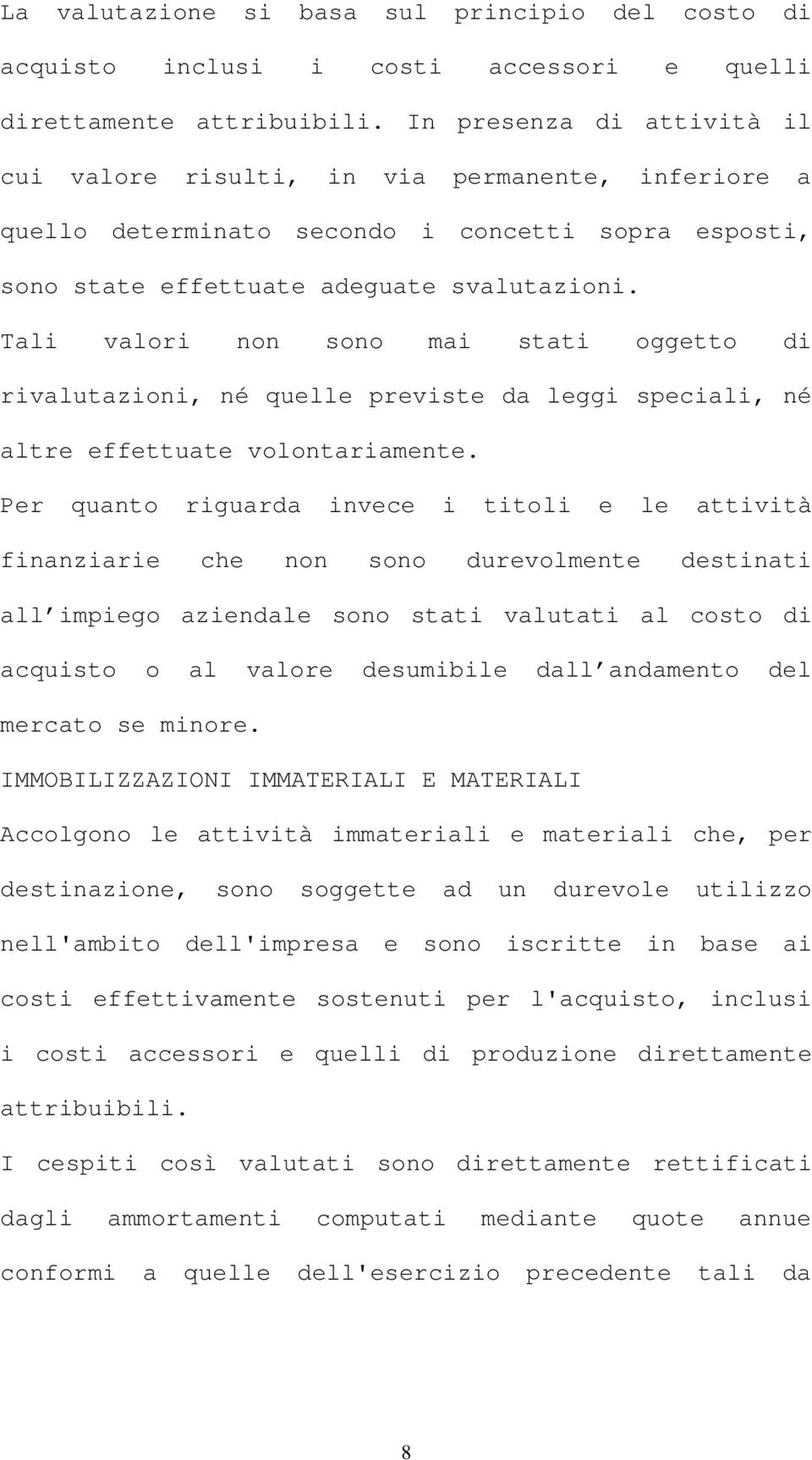 Tali valori non sono mai stati oggetto di rivalutazioni, né quelle previste da leggi speciali, né altre effettuate volontariamente.