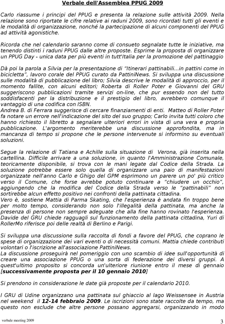 agonistiche. Ricorda che nel calendario saranno come di consueto segnalate tutte le iniziative, ma tenendo distinti i raduni PPUG dalle altre proposte.