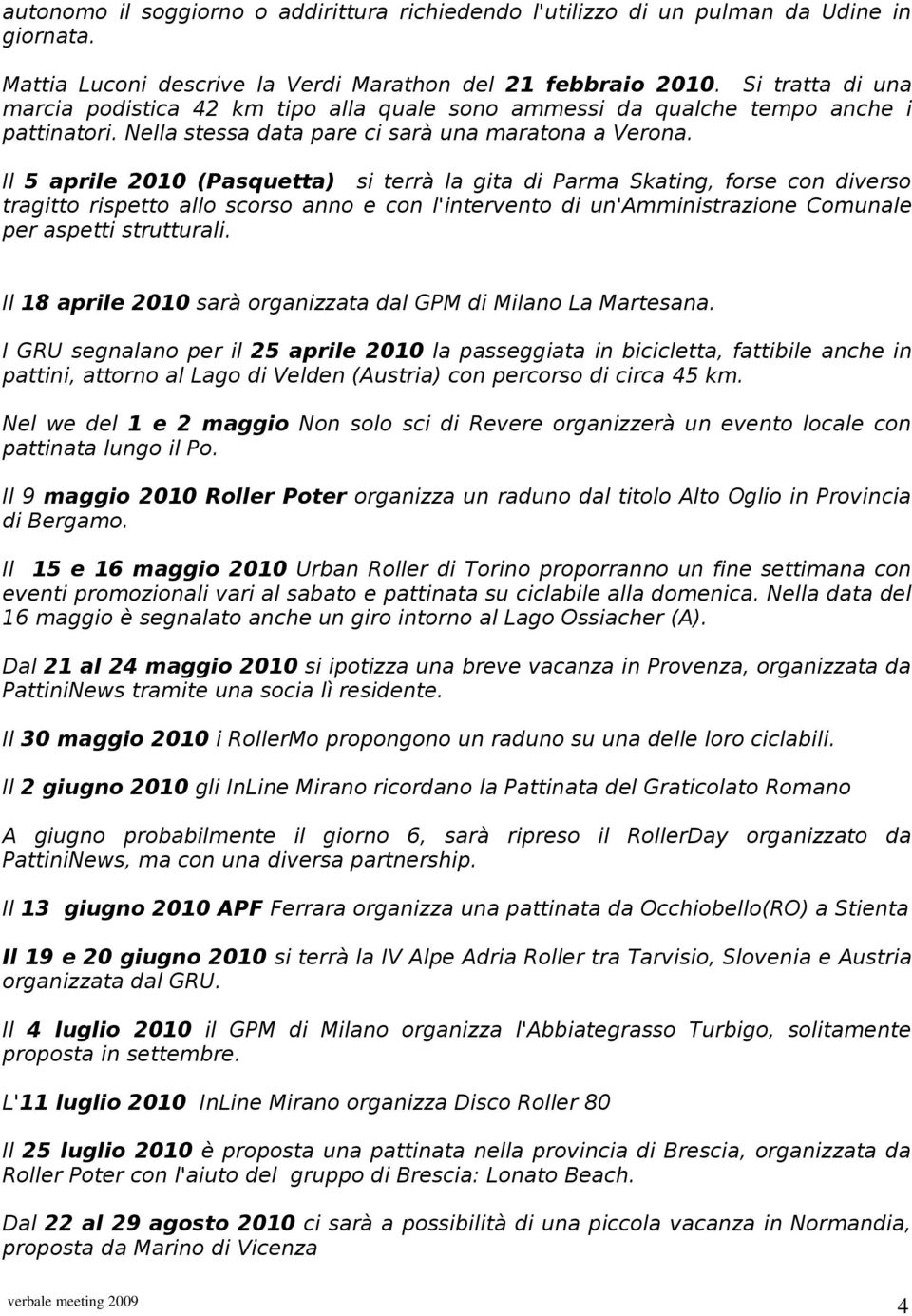 Il 5 aprile 2010 (Pasquetta) si terrà la gita di Parma Skating, forse con diverso tragitto rispetto allo scorso anno e con l'intervento di un'amministrazione Comunale per aspetti strutturali.