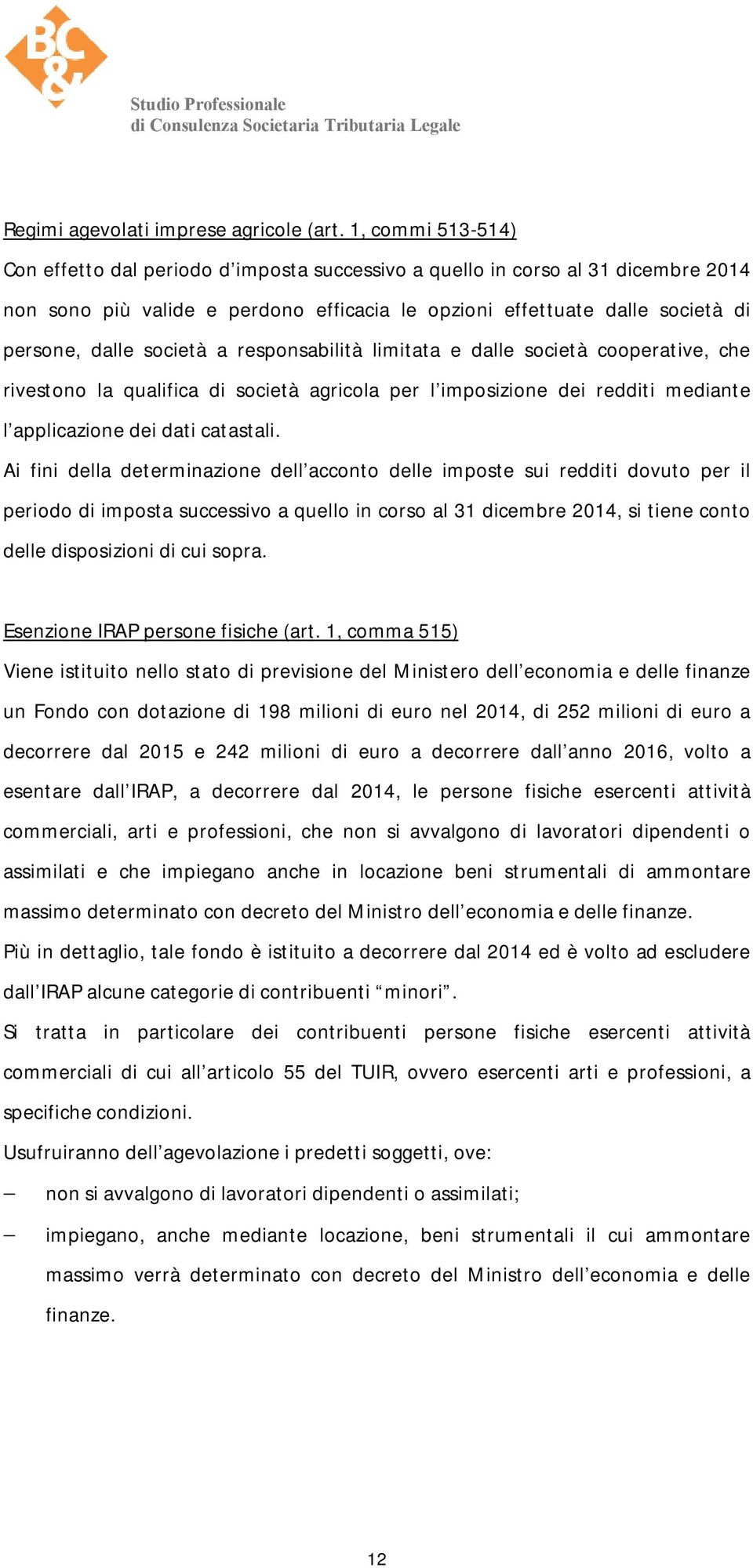 società a responsabilità limitata e dalle società cooperative, che rivestono la qualifica di società agricola per l imposizione dei redditi mediante l applicazione dei dati catastali.