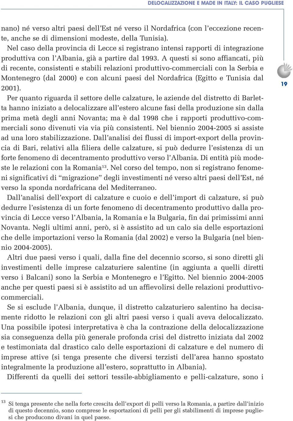 A questi si sono affiancati, più di recente, consistenti e stabili relazioni produttivo-commerciali con la Serbia e Montenegro (dal 2000) e con alcuni paesi del Nordafrica (Egitto e Tunisia dal 2001).