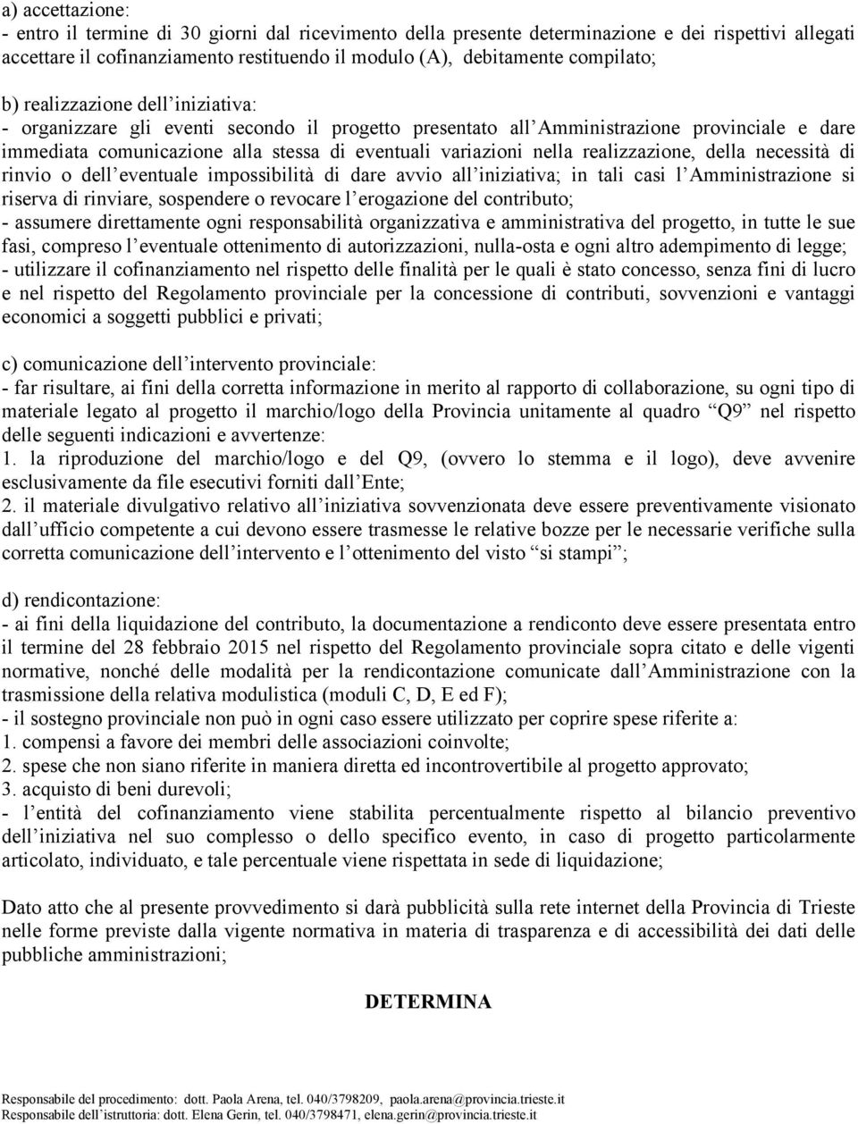 realizzazione, della necessità di rinvio o dell eventuale impossibilità di dare avvio all iniziativa; in tali casi l Amministrazione si riserva di rinviare, sospendere o revocare l erogazione del