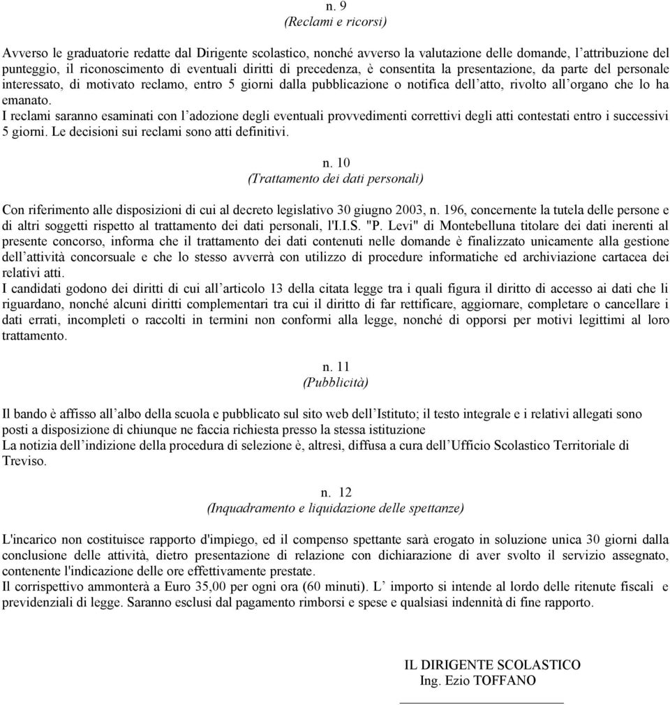 I reclami saranno esaminati con l adozione degli eventuali provvedimenti correttivi degli atti contestati entro i successivi 5 giorni. Le decisioni sui reclami sono atti definitivi. n.