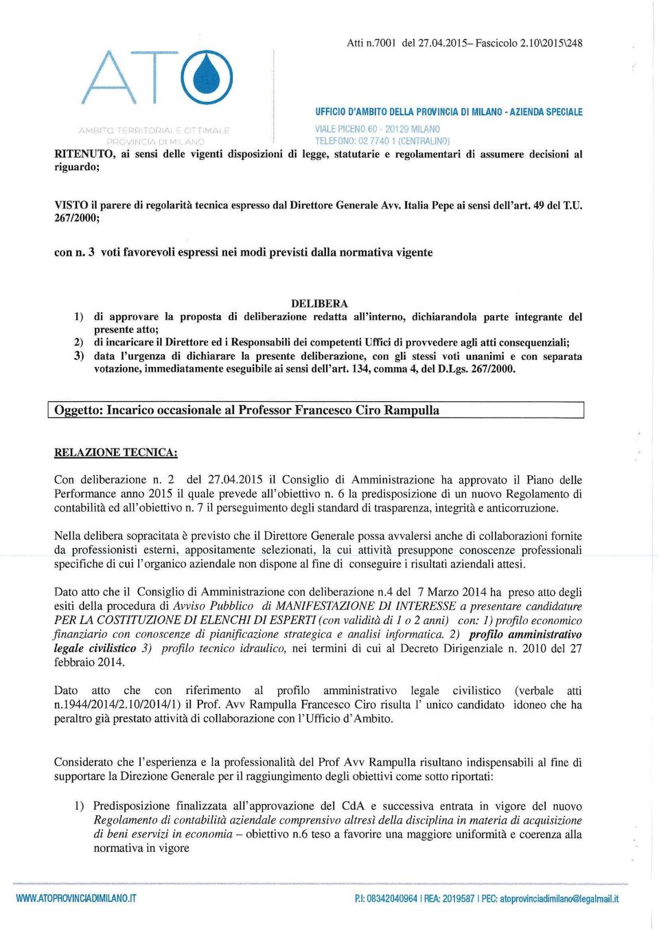 3 voti favorevoli espressi nei modi previsti dalla normativa vigente DELIBERA 1) di approvare la proposta di deliberazione redatta all'interno, dichiarandola parte integrante del presente atto; 2) di