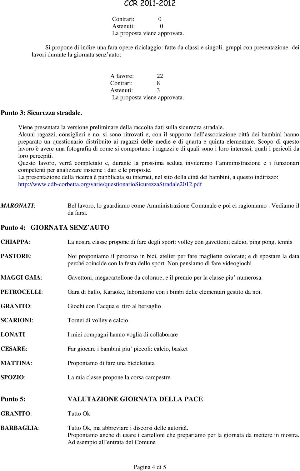 Alcuni ragazzi, consiglieri e no, si sono ritrovati e, con il supporto dell associazione città dei bambini hanno preparato un questionario distribuito ai ragazzi delle medie e di quarta e quinta