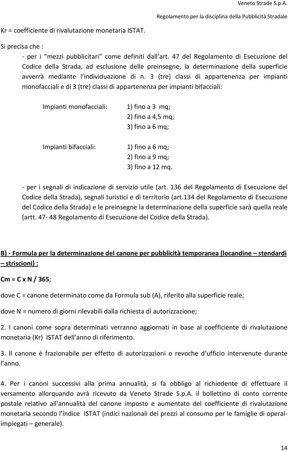 3 (tre) classi di appartenenza per impianti monofacciali e di 3 (tre) classi di appartenenza per impianti bifacciali: Impianti monofacciali: Impianti bifacciali: 1) fino a 3 mq; 2) fino a 4,5 mq; 3)