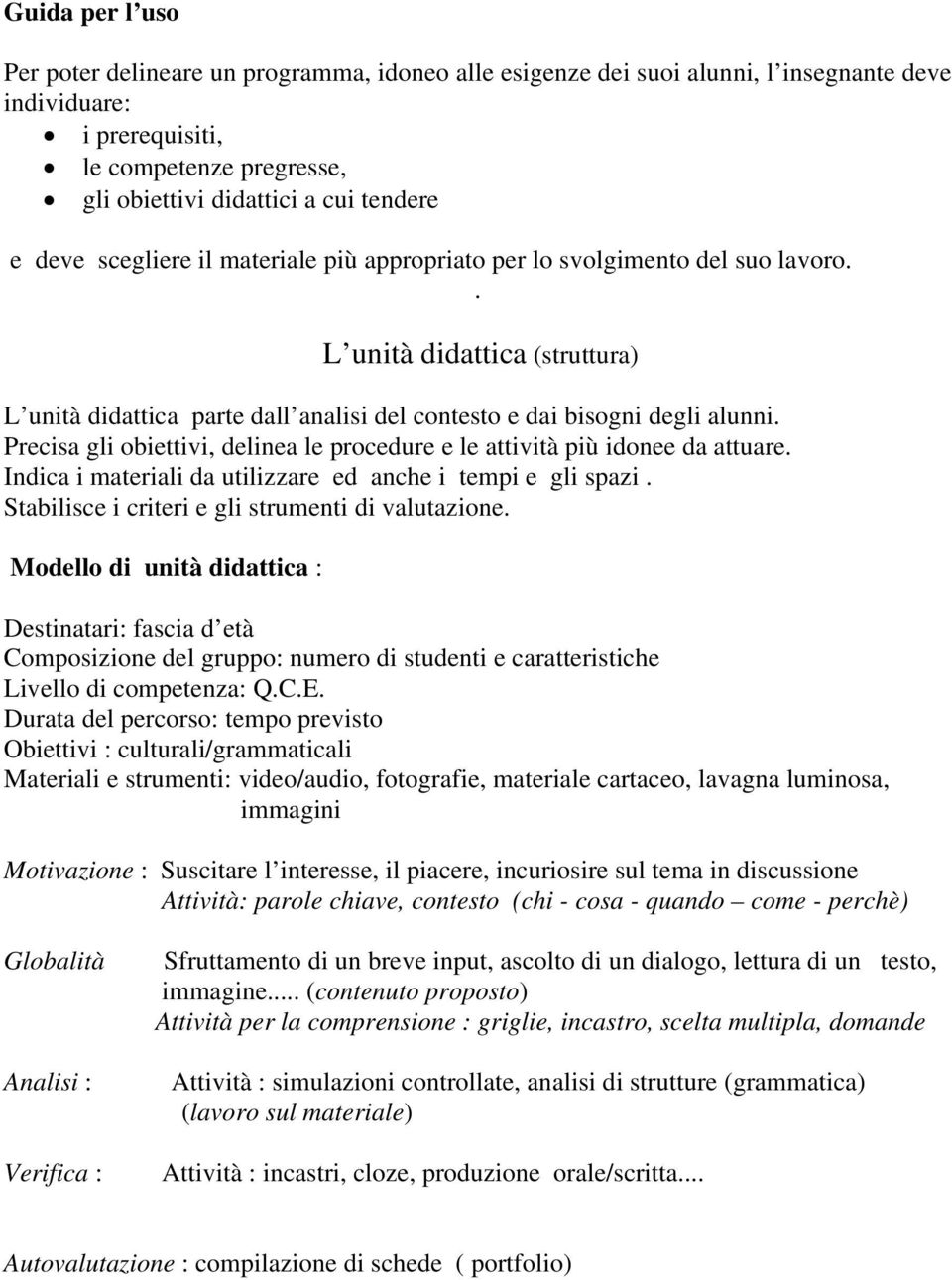 Precisa gli obiettivi, delinea le procedure e le attività più idonee da attuare. Indica i materiali da utilizzare ed anche i tempi e gli spazi. Stabilisce i criteri e gli strumenti di valutazione.