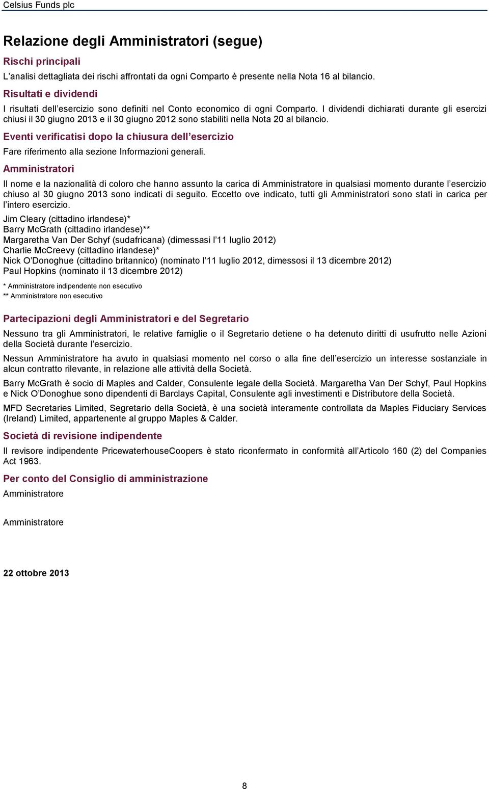 I dividendi dichiarati durante gli esercizi chiusi il 30 giugno 2013 e il 30 giugno 2012 sono stabiliti nella Nota 20 al bilancio.