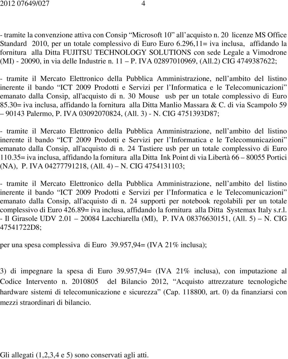 2) CIG 4749387622; emanato dalla Consip, all'acquisto di n. 30 Mouse usb per un totale complessivo di Euro 85.30= iva inclusa, affidando la fornitura alla Ditta Manlio Massara & C.