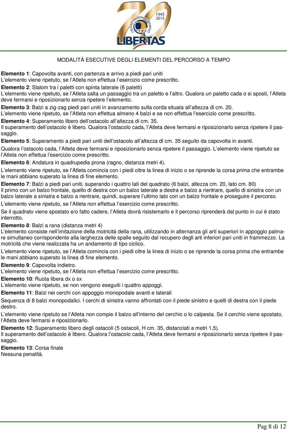 Qualora un paletto cada o si sposti, l Atleta deve fermarsi e riposizionarlo senza ripetere l elemento.