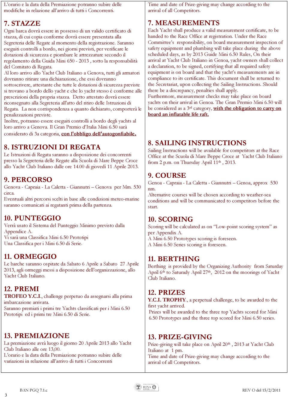 Saranno eseguiti controlli a bordo, nei giorni previsti, per verificare le dotazioni di sicurezza e piombare le attrezzature secondo il regolamento della Guida Mini 650-2013, sotto la responsabilità