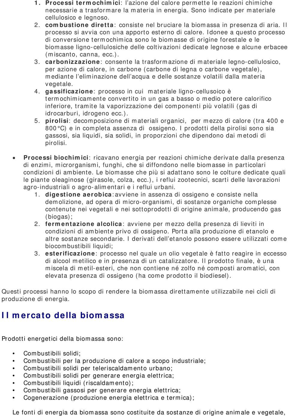 Idonee a questo processo di conversione termochimica sono le biomasse di origine forestale e le biomasse ligno-cellulosiche delle coltivazioni dedicate legnose e alcune erbacee (miscanto, canna, ecc.