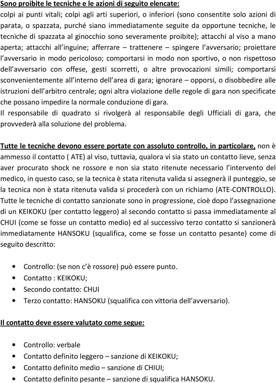 avversario; proiettare l avversario in modo pericoloso; comportarsi in modo non sportivo, o non rispettoso dell avversario con offese, gesti scorretti, o altre provocazioni simili; comportarsi