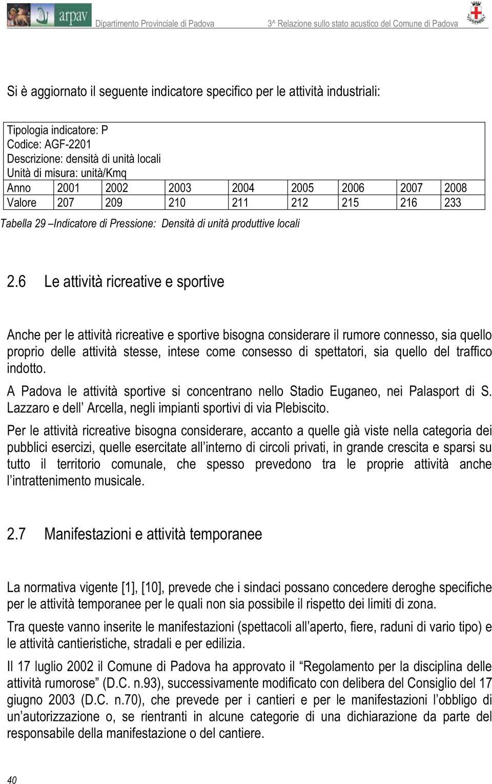 6 Le attività ricreative e sportive Anche per le attività ricreative e sportive bisogna considerare il rumore connesso, sia quello proprio delle attività stesse, intese come consesso di spettatori,