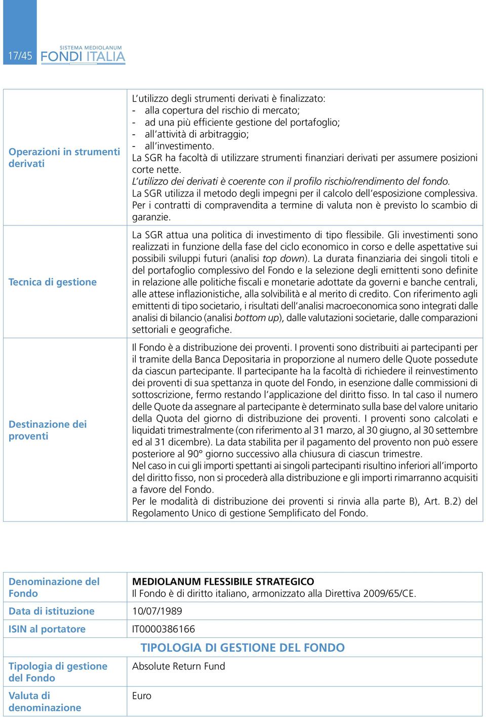 L utilizzo dei derivati è coerente con il profilo rischio/rendimento del fondo. La SGR utilizza il metodo degli impegni per il calcolo dell esposizione complessiva.