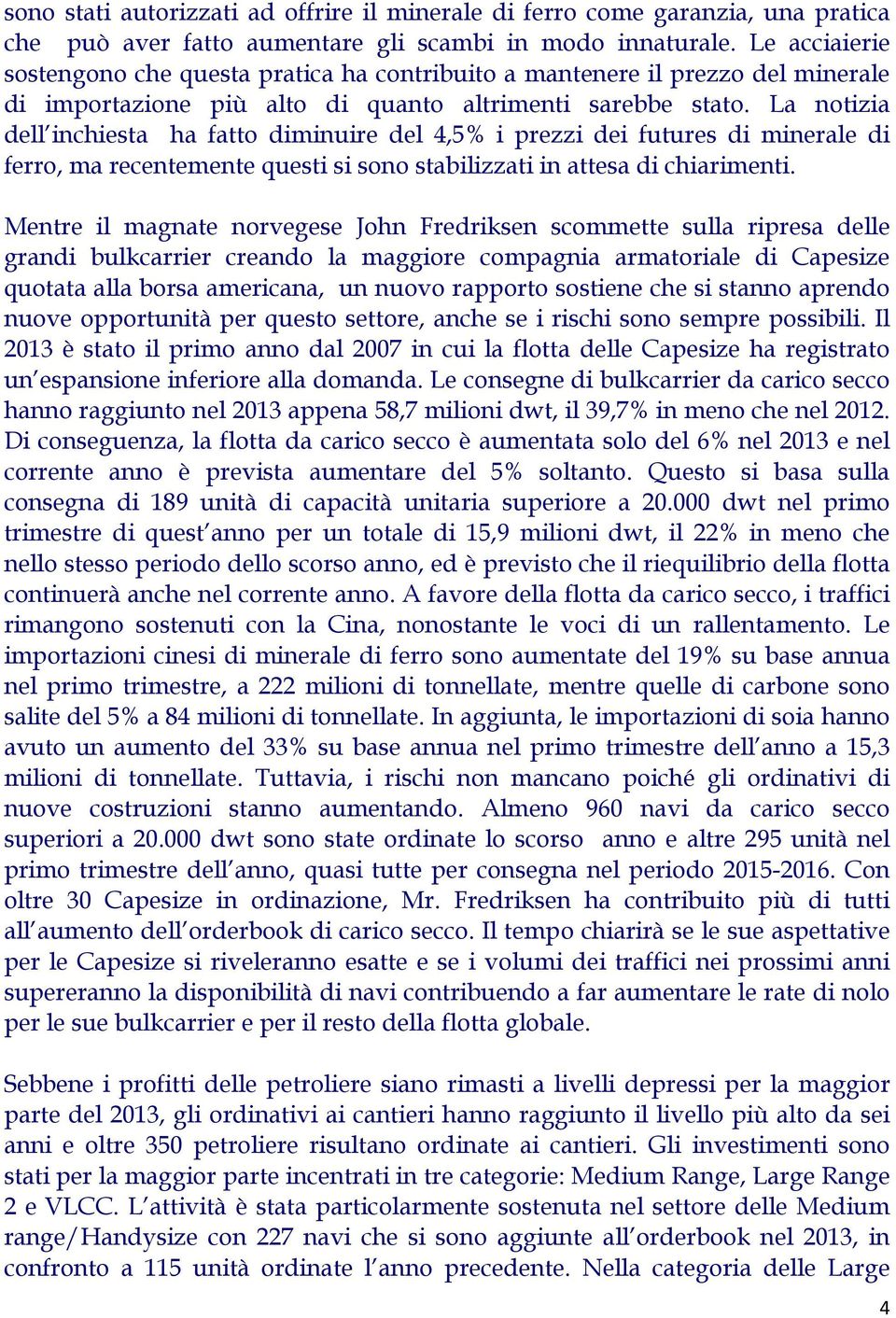 La notizia dell inchiesta ha fatto diminuire del 4,5% i prezzi dei futures di minerale di ferro, ma recentemente questi si sono stabilizzati in attesa di chiarimenti.