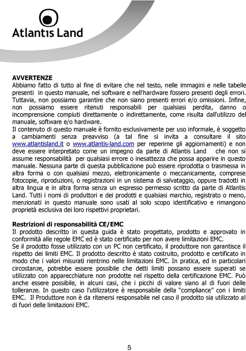 Infine, non possiamo essere ritenuti responsabili per qualsiasi perdita, danno o incomprensione compiuti direttamente o indirettamente, come risulta dall'utilizzo del manuale, software e/o hardware.