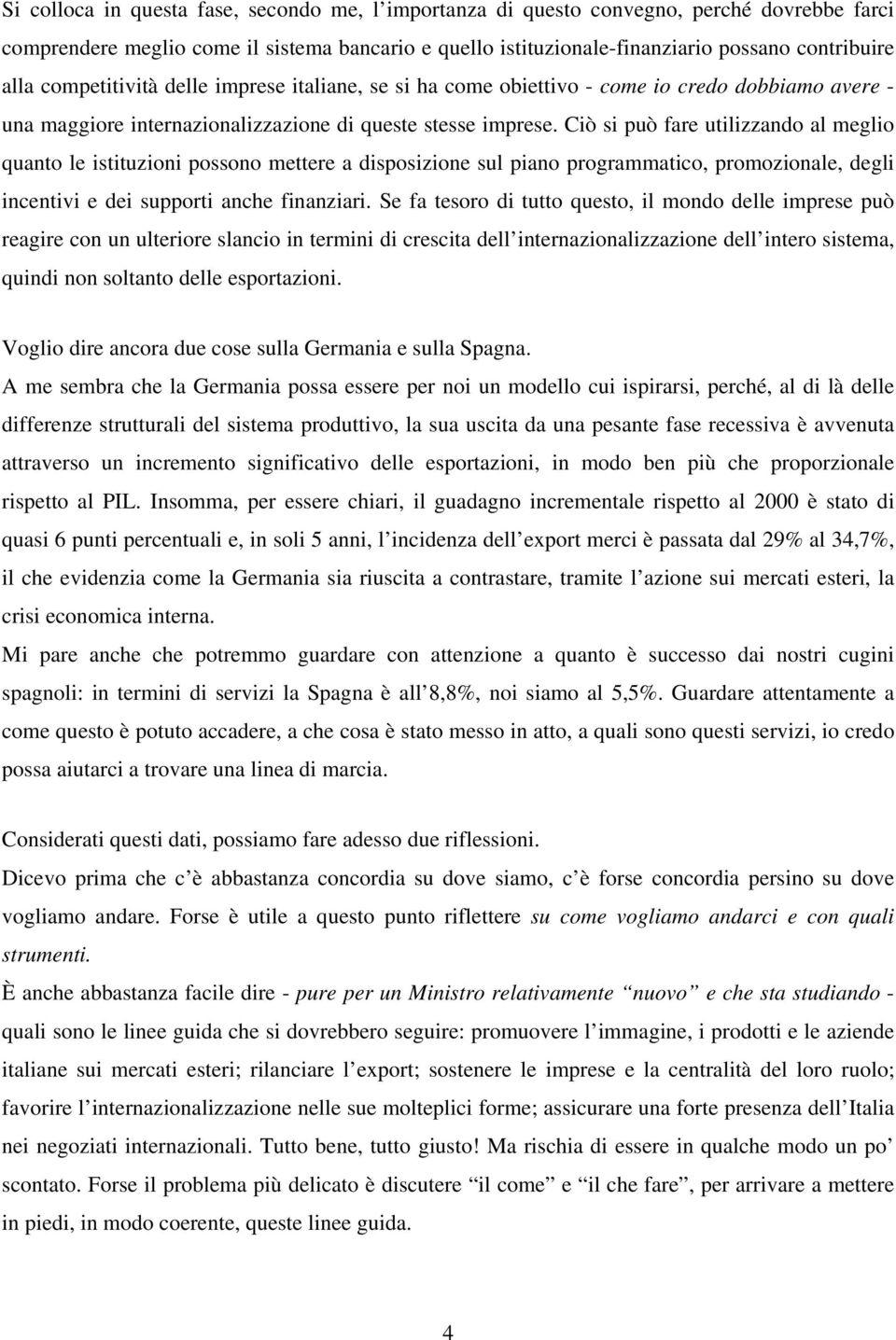 Ciò si può fare utilizzando al meglio quanto le istituzioni possono mettere a disposizione sul piano programmatico, promozionale, degli incentivi e dei supporti anche finanziari.