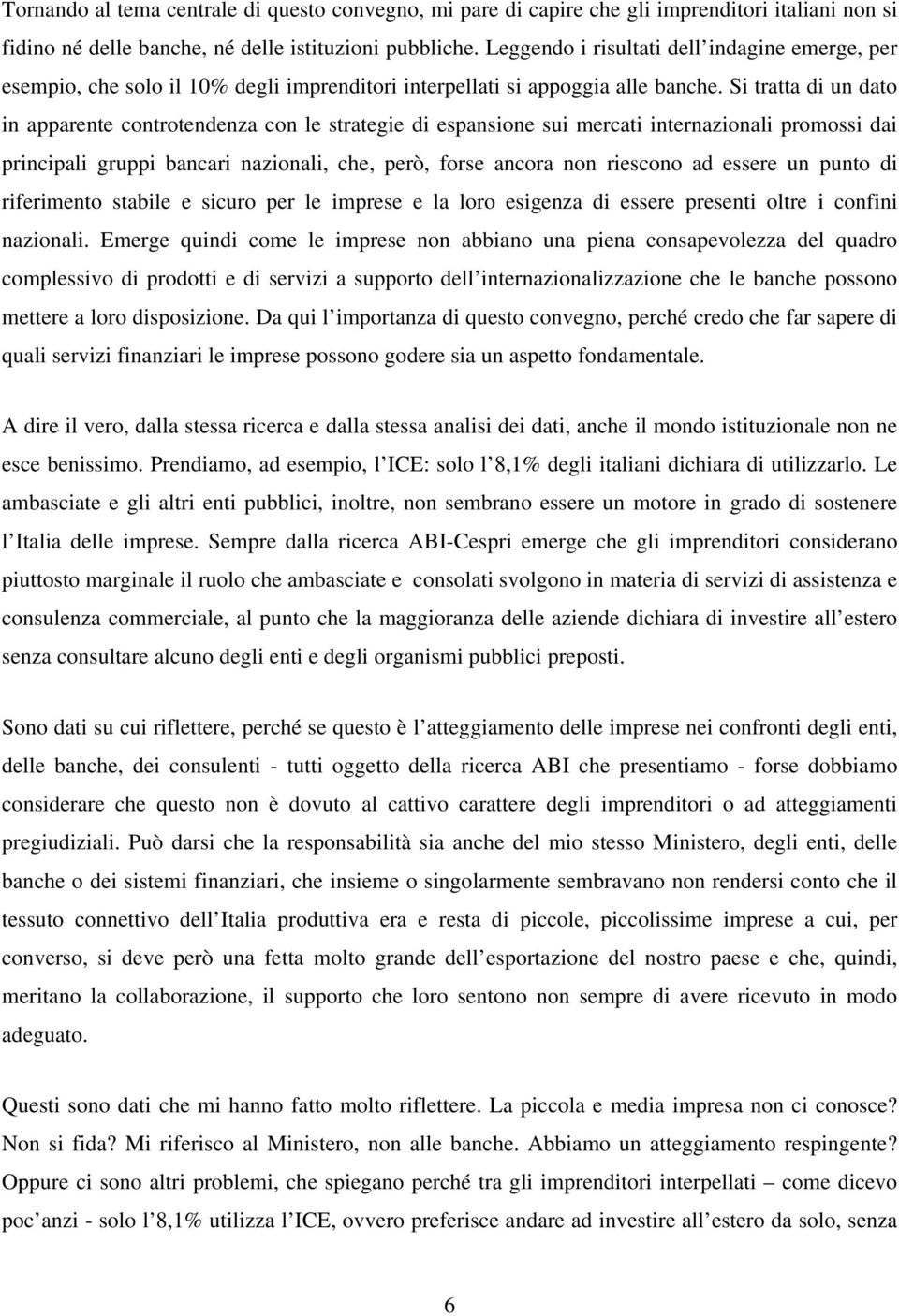 Si tratta di un dato in apparente controtendenza con le strategie di espansione sui mercati internazionali promossi dai principali gruppi bancari nazionali, che, però, forse ancora non riescono ad