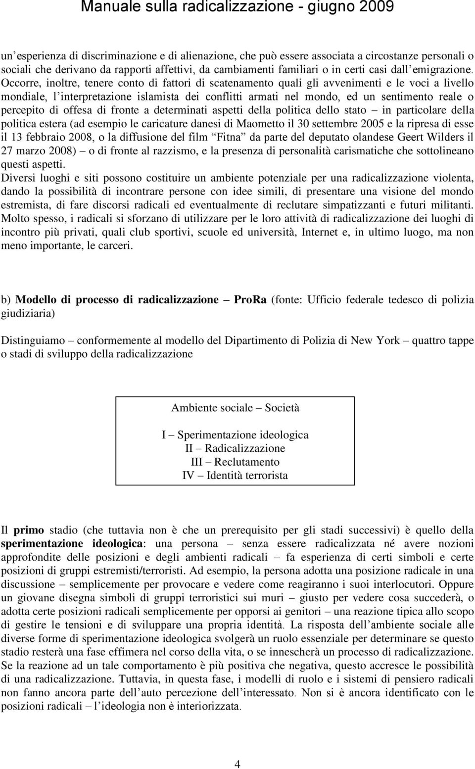 Occorre, inoltre, tenere conto di fattori di scatenamento quali gli avvenimenti e le voci a livello mondiale, l interpretazione islamista dei conflitti armati nel mondo, ed un sentimento reale o