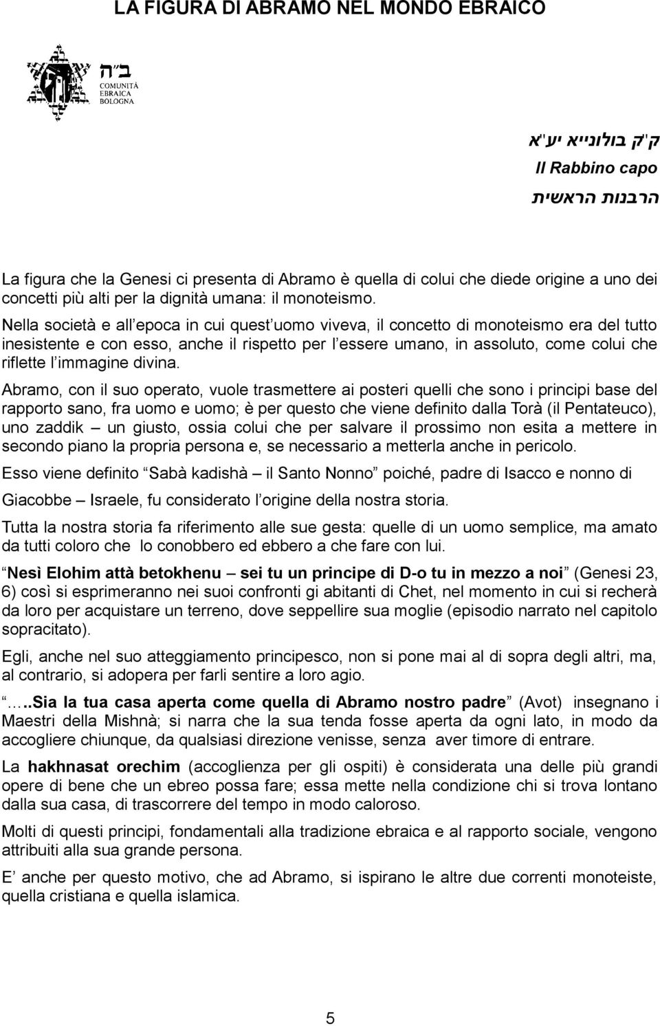 Nella società e all epoca in cui quest uomo viveva, il concetto di monoteismo era del tutto inesistente e con esso, anche il rispetto per l essere umano, in assoluto, come colui che riflette l