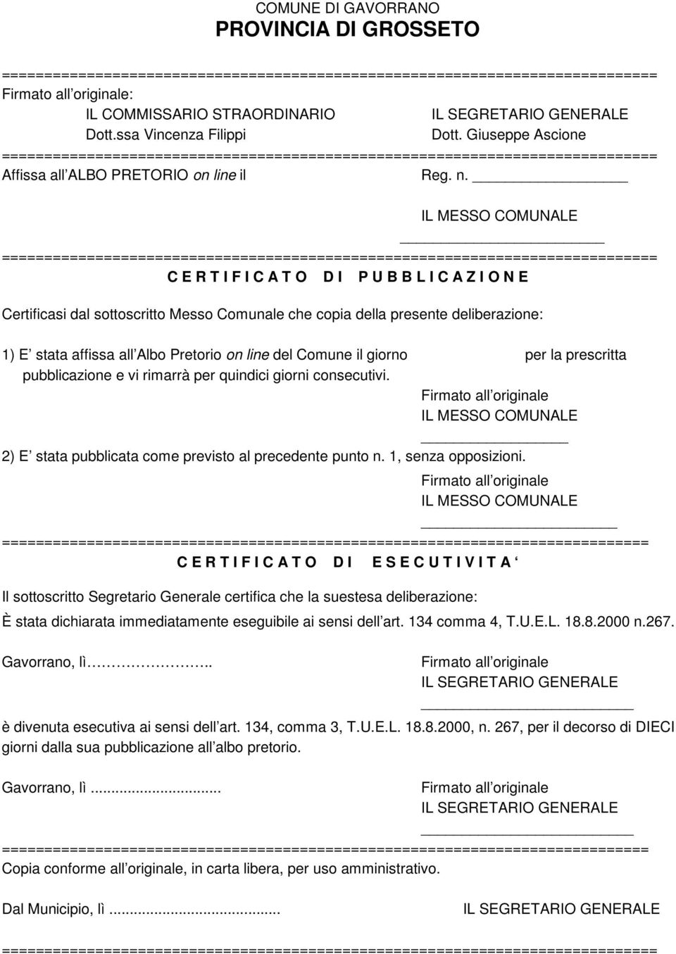 giorno per la prescritta pubblicazione e vi rimarrà per quindici giorni consecutivi. 2) E stata pubblicata come previsto al precedente punto n. 1, senza opposizioni.