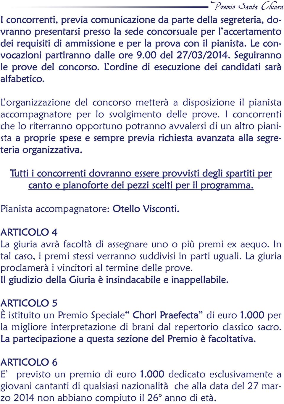 L organizzazione del concorso metterà a disposizione il pianista accompagnatore per lo svolgimento delle prove.