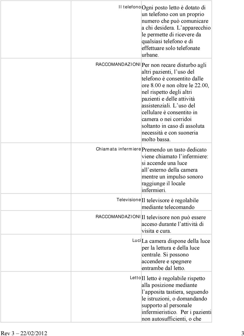 RACCOMANDAZIONIPer non recare disturbo agli altri pazienti, l uso del telefono è consentito dalle ore 8.00 e non oltre le 22.00, nel rispetto degli altri pazienti e delle attività assistenziali.