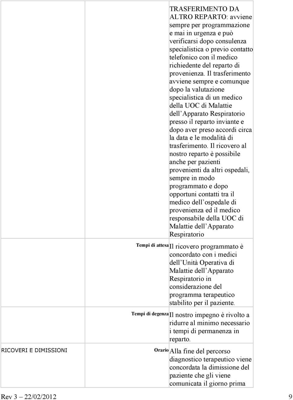 Il trasferimento avviene sempre e comunque dopo la valutazione specialistica di un medico della UOC di Malattie dell Apparato Respiratorio presso il reparto inviante e dopo aver preso accordi circa