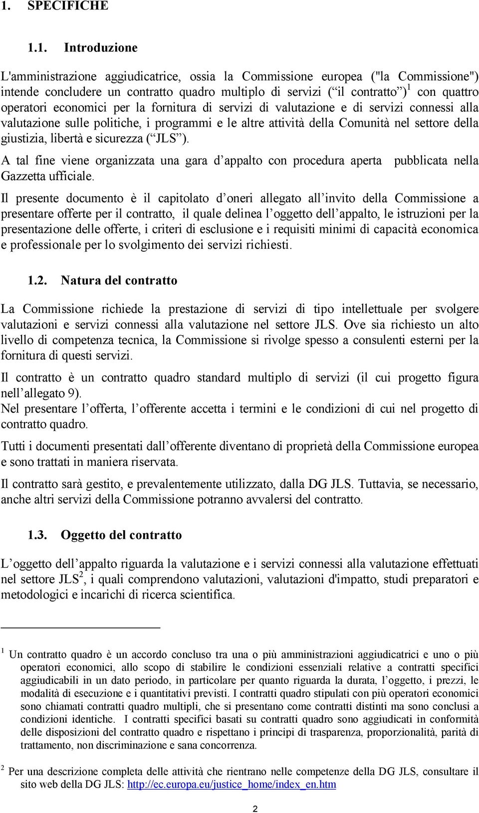 giustizia, libertà e sicurezza ( JLS ). A tal fine viene organizzata una gara d appalto con procedura aperta pubblicata nella Gazzetta ufficiale.