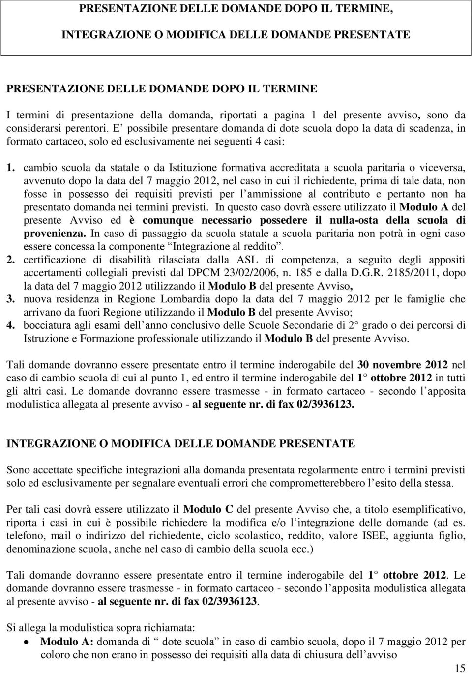 cambio scuola da statale o da Istituzione formativa accreditata a scuola paritaria o viceversa, avvenuto dopo la data del 7 maggio 2012, nel caso in cui il richiedente, prima di tale data, non fosse