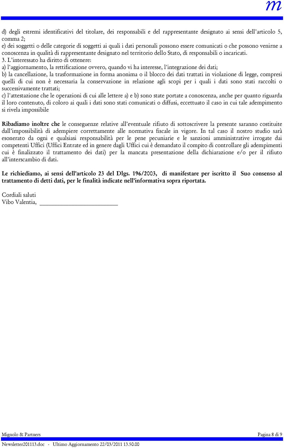 L interessato ha diritto di ottenere: a) l'aggiornamento, la rettificazione ovvero, quando vi ha interesse, l'integrazione dei dati; b) la cancellazione, la trasformazione in forma anonima o il