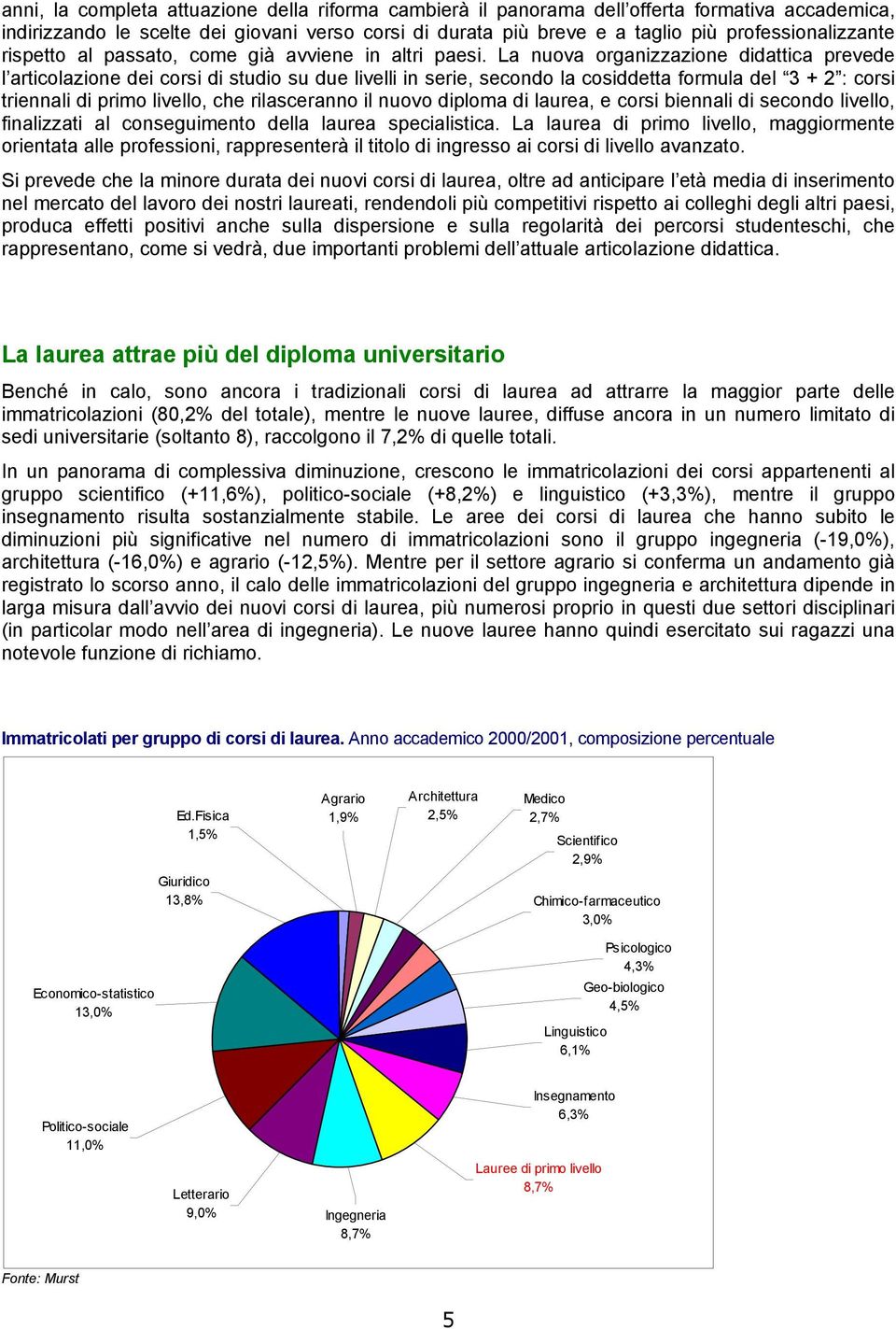 La nuova organizzazione didattica prevede l articolazione dei corsi di studio su due livelli in serie, secondo la cosiddetta formula del 3 + 2 : corsi triennali di primo livello, che rilasceranno il