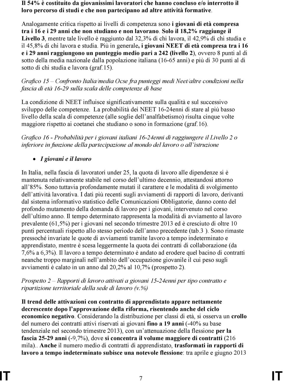 Solo il 18,2% raggiunge il Livello 3, mentre tale livello è raggiunto dal 32,3% di chi lavora, il 42,9% di chi studia e il 45,8% di chi lavora e studia.