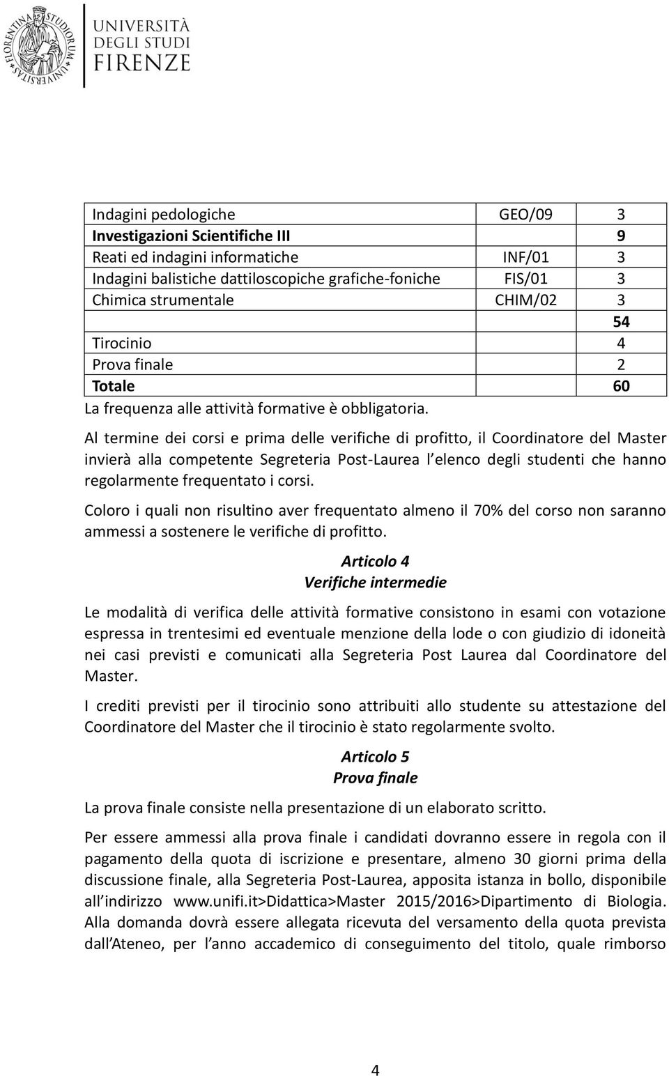 Al termine dei corsi e prima delle verifiche di profitto, il Coordinatore del Master invierà alla competente Segreteria Post-Laurea l elenco degli studenti che hanno regolarmente frequentato i corsi.