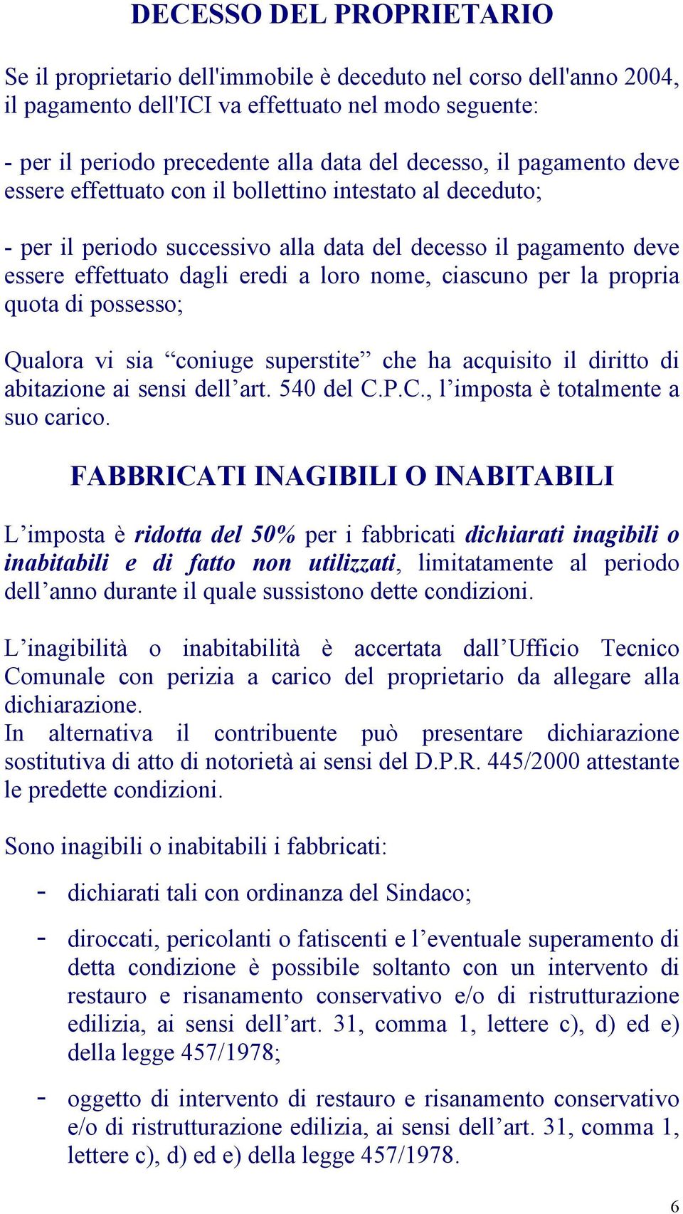 ciascuno per la propria quota di possesso; Qualora vi sia coniuge superstite che ha acquisito il diritto di abitazione ai sensi dell art. 540 del C.P.C., l imposta è totalmente a suo carico.