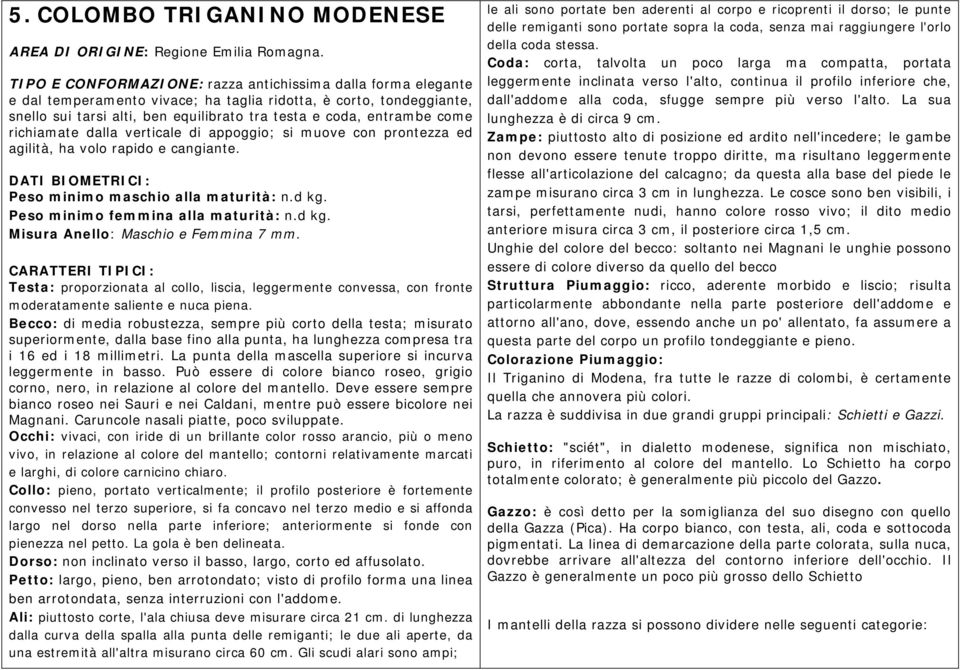 come richiamate dalla verticale di appoggio; si muove con prontezza ed agilità, ha volo rapido e cangiante. DATI BIOMETRICI: Peso minimo maschio alla maturità: n.d kg.