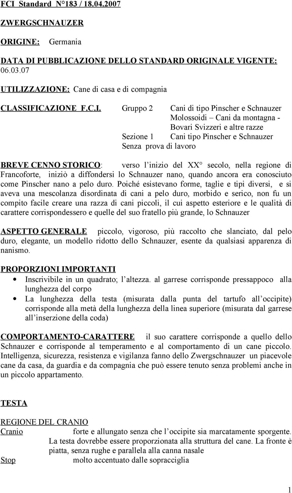 inizio del XX secolo, nella regione di Francoforte, iniziò a diffondersi lo Schnauzer nano, quando ancora era conosciuto come Pinscher nano a pelo duro.