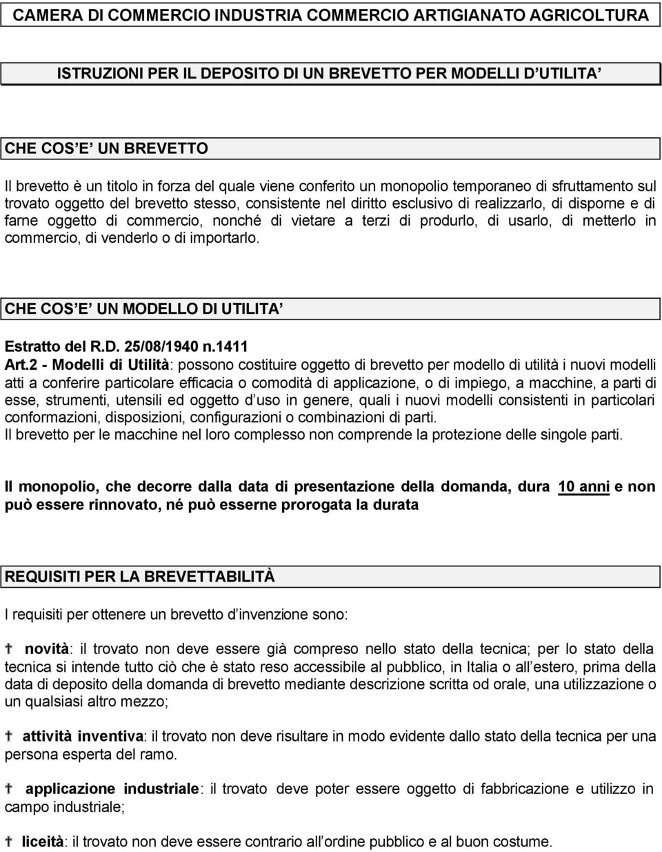 vietare a terzi di produrlo, di usarlo, di metterlo in commercio, di venderlo o di importarlo. CHE COS E UN MODELLO DI UTILITA Estratto del R.D. 25/08/1940 n.1411 Art.