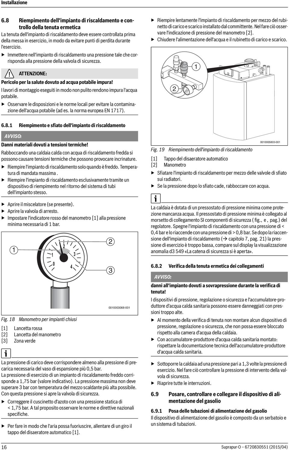 punti di perdita durante l'esercizio. Immettere nell'impianto di riscaldamento una pressione tale che corrisponda alla pressione della valvola di sicurezza.