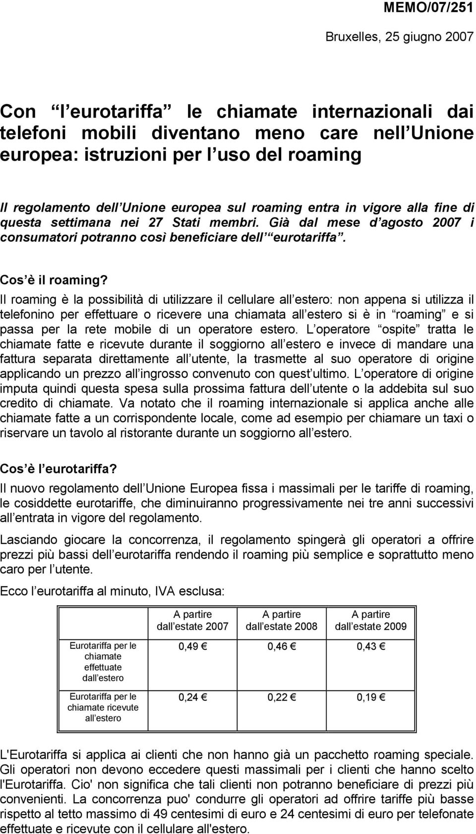 Il roaming è la possibilità di utilizzare il cellulare all estero: non appena si utilizza il telefonino per effettuare o ricevere una chiamata all estero si è in roaming e si passa per la rete mobile