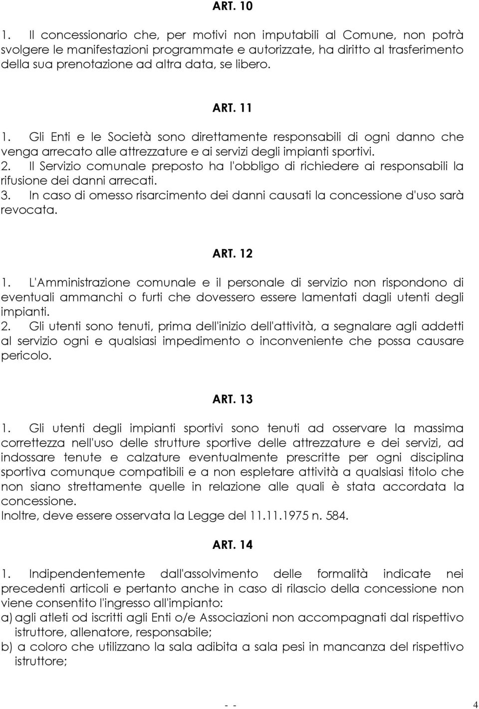 ART. 11 1. Gli Enti e le Società sono direttamente responsabili di ogni danno che venga arrecato alle attrezzature e ai servizi degli impianti sportivi. 2.