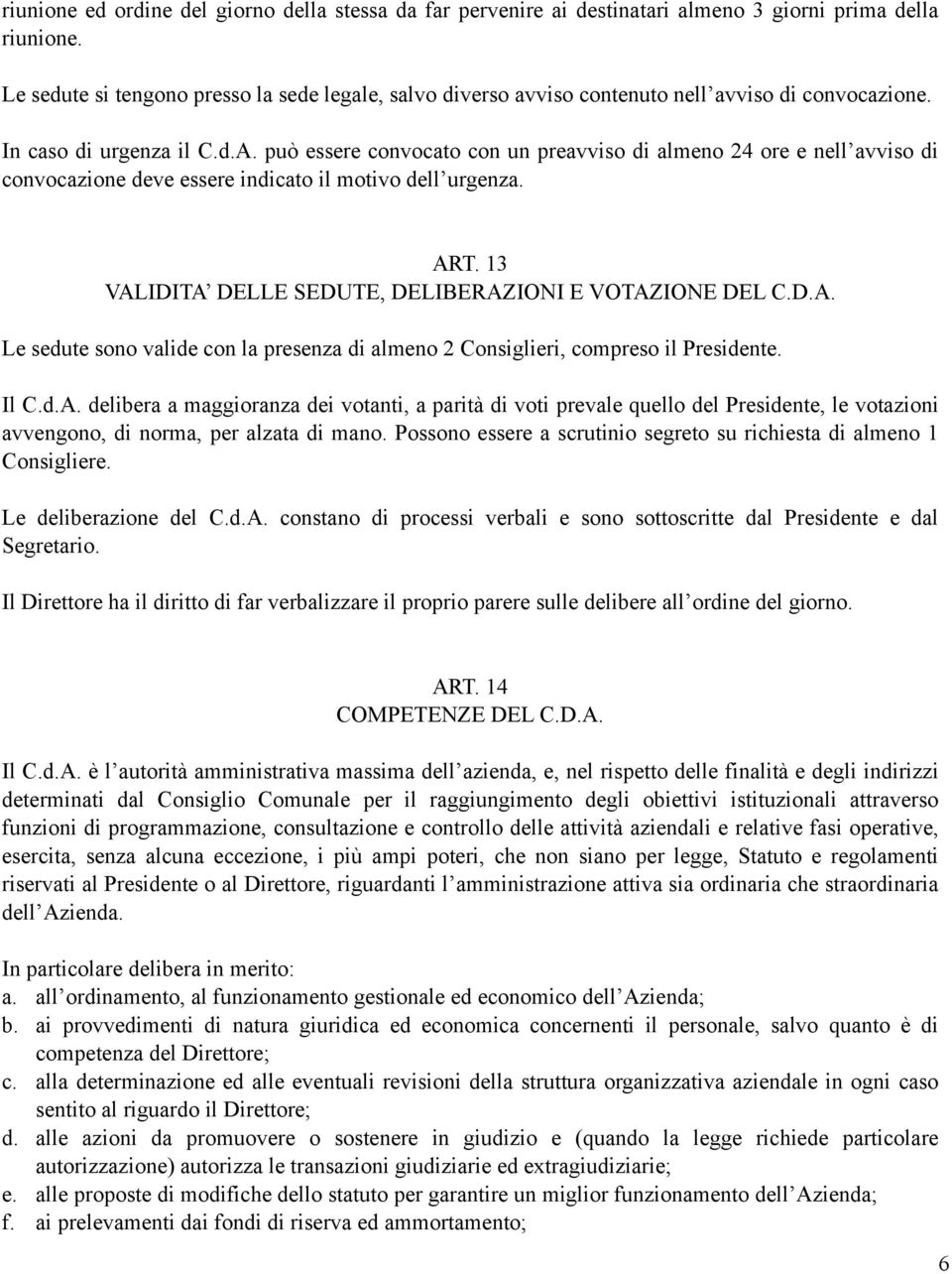 può essere convocato con un preavviso di almeno 24 ore e nell avviso di convocazione deve essere indicato il motivo dell urgenza. AR