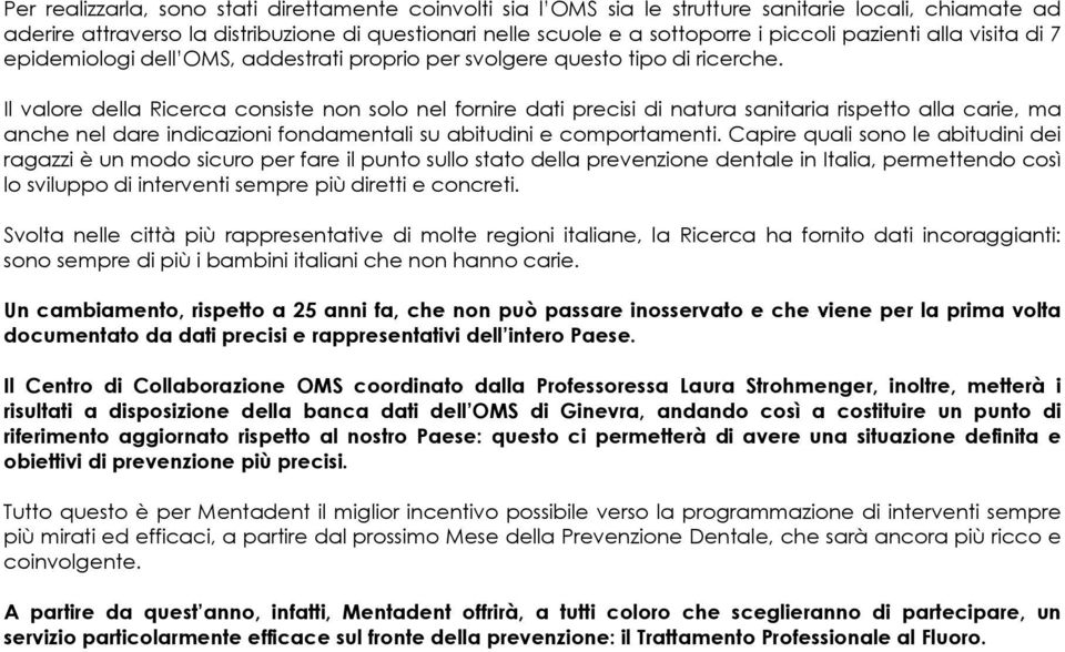 Il valore della Ricerca consiste non solo nel fornire dati precisi di natura sanitaria rispetto alla carie, ma anche nel dare indicazioni fondamentali su abitudini e comportamenti.