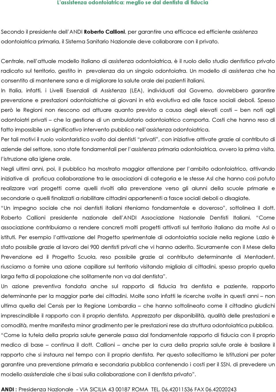 Centrale, nell attuale modello italiano di assistenza odontoiatrica, è il ruolo dello studio dentistico privato radicato sul territorio, gestito in prevalenza da un singolo odontoiatra.